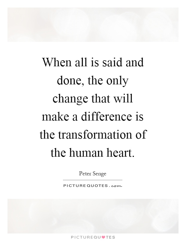When all is said and done, the only change that will make a difference is the transformation of the human heart Picture Quote #1