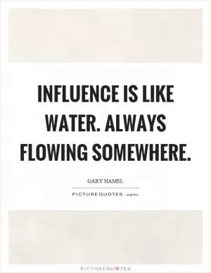 Influence is like water. Always flowing somewhere Picture Quote #1