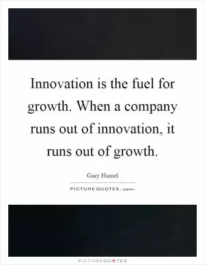 Innovation is the fuel for growth. When a company runs out of innovation, it runs out of growth Picture Quote #1