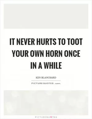 It never hurts to toot your own horn once in a while Picture Quote #1