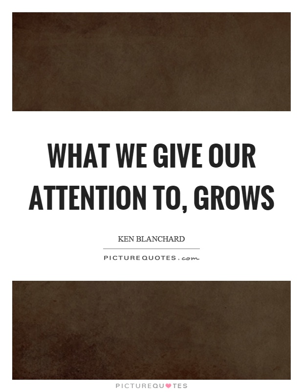 What we give our attention to, grows Picture Quote #1