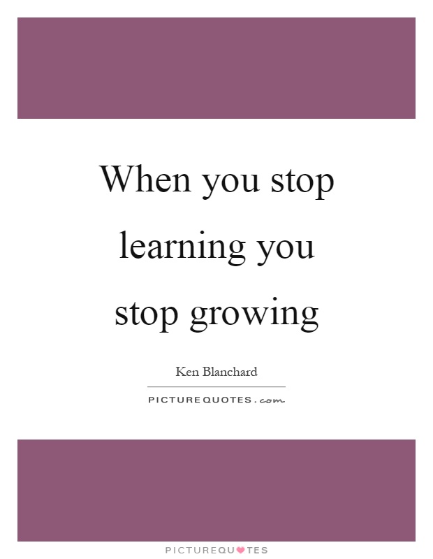 When you stop learning you stop growing Picture Quote #1