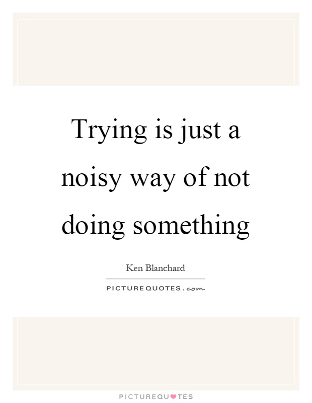 Trying is just a noisy way of not doing something Picture Quote #1