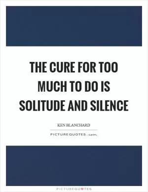 The cure for too much to do is solitude and silence Picture Quote #1