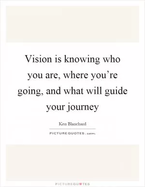 Vision is knowing who you are, where you’re going, and what will guide your journey Picture Quote #1