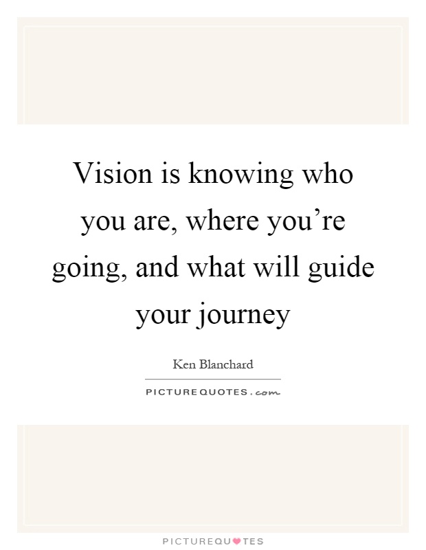 Vision is knowing who you are, where you're going, and what will guide your journey Picture Quote #1