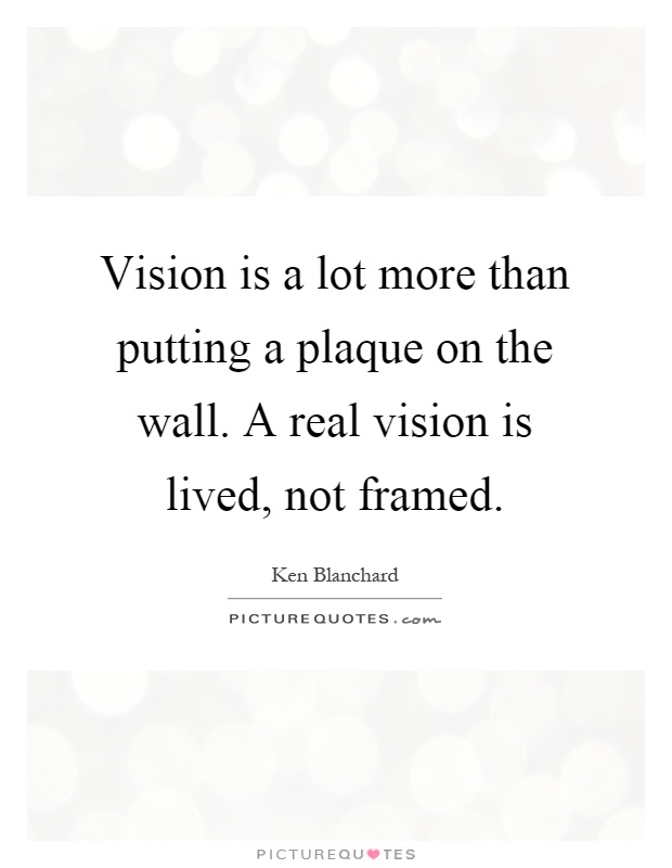 Vision is a lot more than putting a plaque on the wall. A real vision is lived, not framed Picture Quote #1