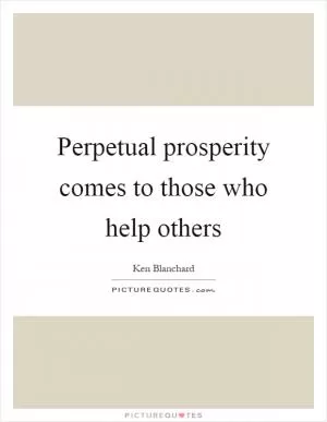 Perpetual prosperity comes to those who help others Picture Quote #1