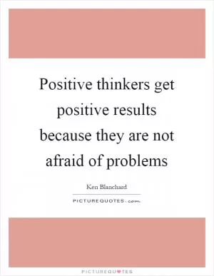 Positive thinkers get positive results because they are not afraid of problems Picture Quote #1