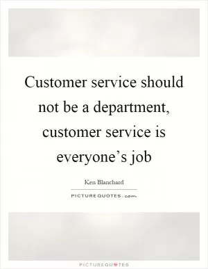 Customer service should not be a department, customer service is everyone’s job Picture Quote #1