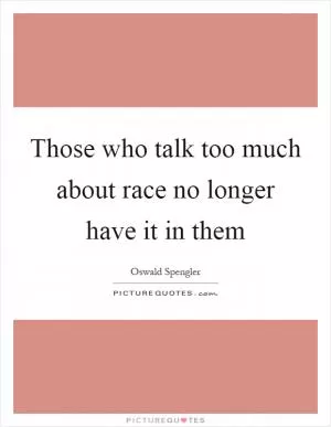 Those who talk too much about race no longer have it in them Picture Quote #1