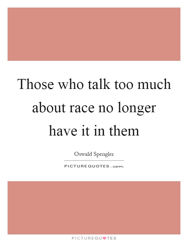 Those who talk too much about race no longer have it in them Picture Quote #1