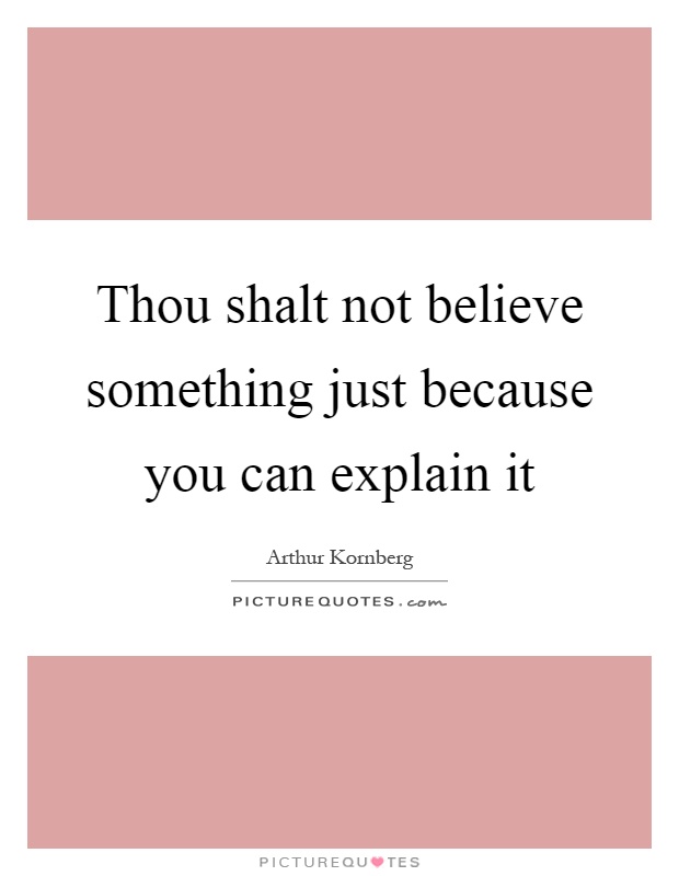 Thou shalt not believe something just because you can explain it Picture Quote #1
