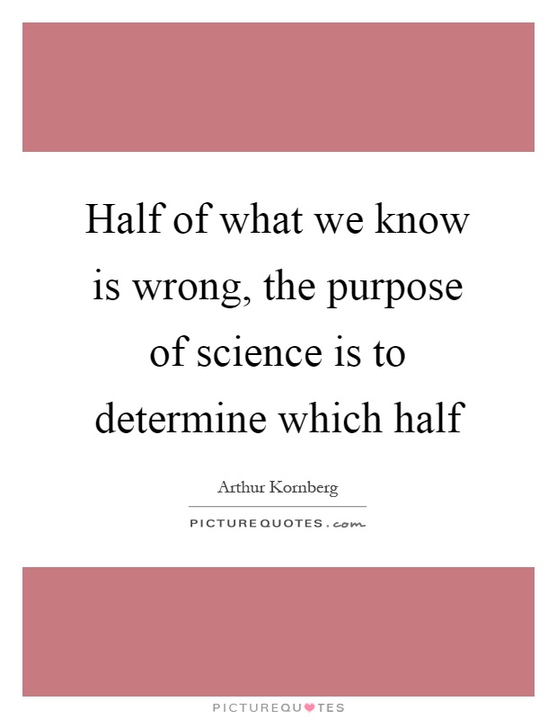 Half of what we know is wrong, the purpose of science is to determine which half Picture Quote #1