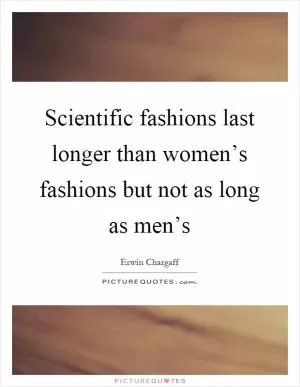 Scientific fashions last longer than women’s fashions but not as long as men’s Picture Quote #1