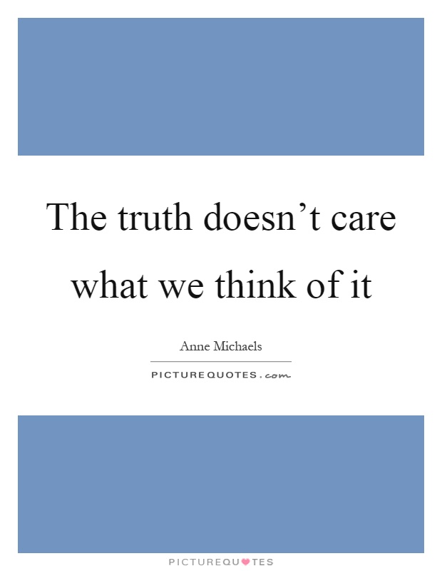 The truth doesn't care what we think of it Picture Quote #1