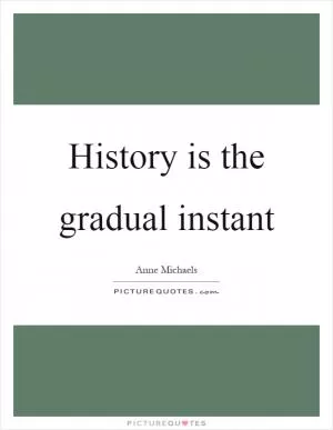 History is the gradual instant Picture Quote #1
