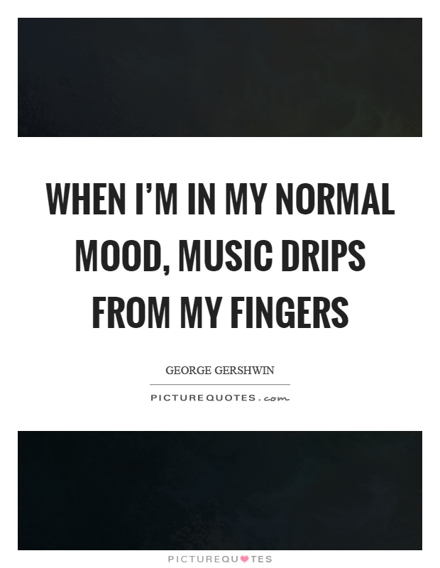When I'm in my normal mood, music drips from my fingers Picture Quote #1