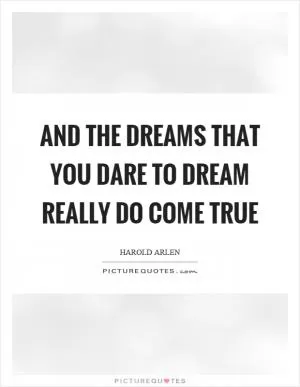 And the dreams that you dare to dream really do come true Picture Quote #1