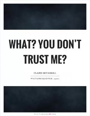 What? You don’t trust me? Picture Quote #1