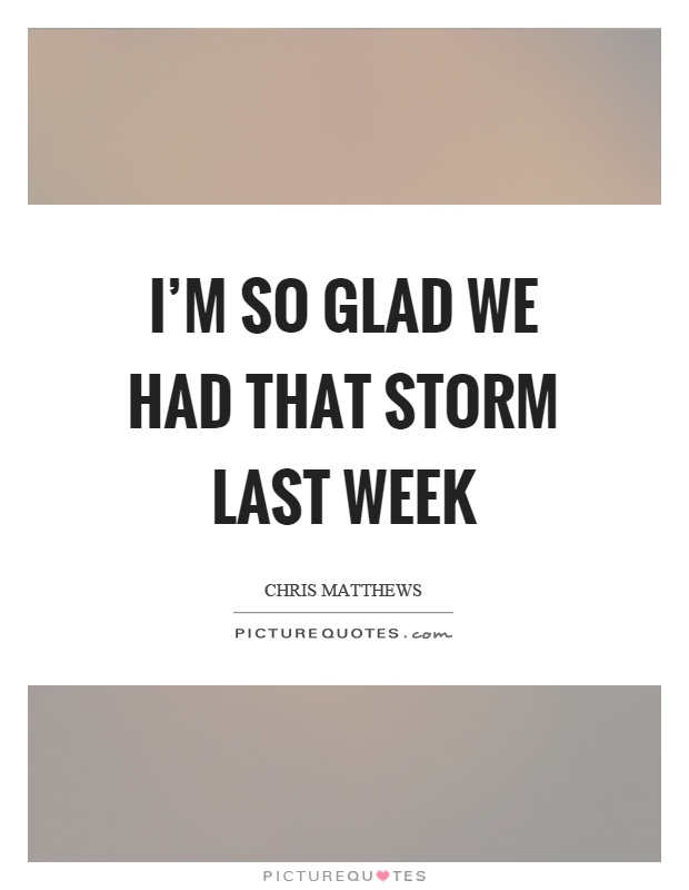 I'm so glad we had that storm last week Picture Quote #1