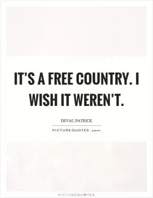 It’s a free country. I wish it weren’t Picture Quote #1