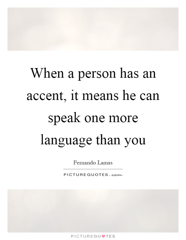 When a person has an accent, it means he can speak one more language than you Picture Quote #1