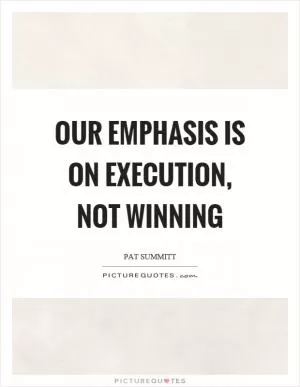 Our emphasis is on execution, not winning Picture Quote #1