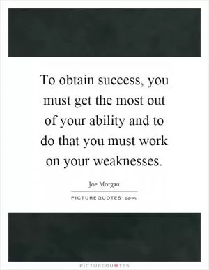 To obtain success, you must get the most out of your ability and to do that you must work on your weaknesses Picture Quote #1