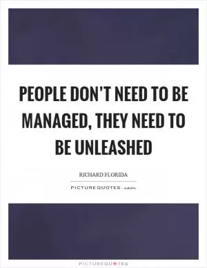 People don’t need to be managed, they need to be unleashed Picture Quote #1