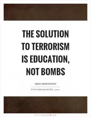 The solution to terrorism is education, not bombs Picture Quote #1