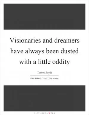 Visionaries and dreamers have always been dusted with a little oddity Picture Quote #1
