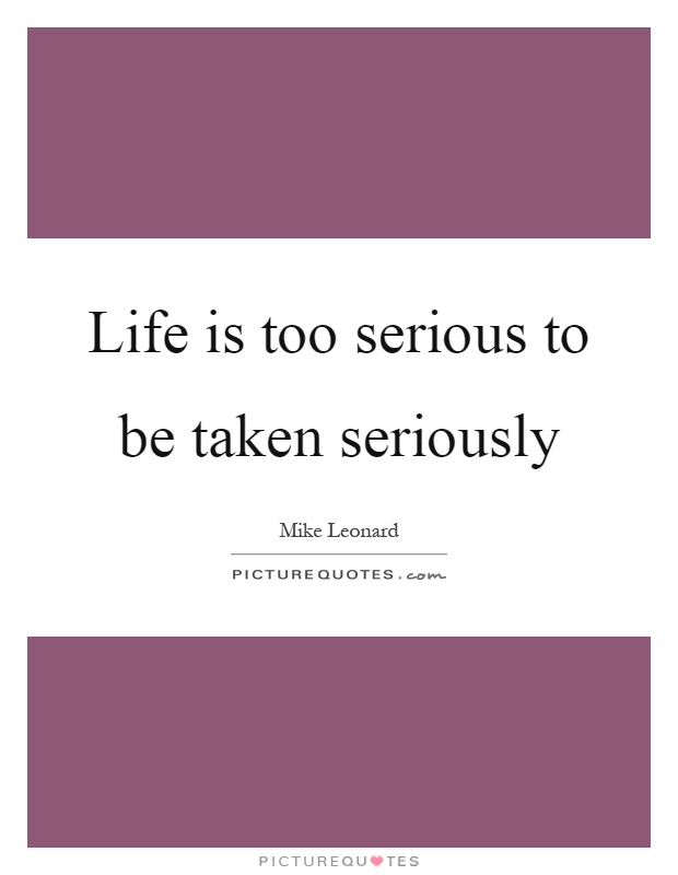 Life is too serious to be taken seriously Picture Quote #1