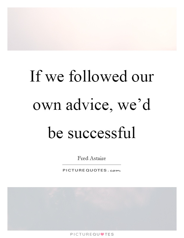 If we followed our own advice, we'd be successful Picture Quote #1
