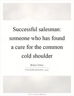 Successful salesman: someone who has found a cure for the common cold shoulder Picture Quote #1
