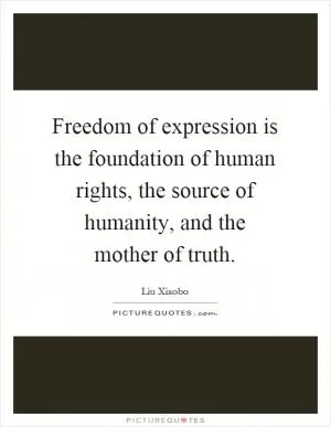 Freedom of expression is the foundation of human rights, the source of humanity, and the mother of truth Picture Quote #1