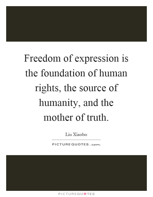 Freedom of expression is the foundation of human rights, the source of humanity, and the mother of truth Picture Quote #1
