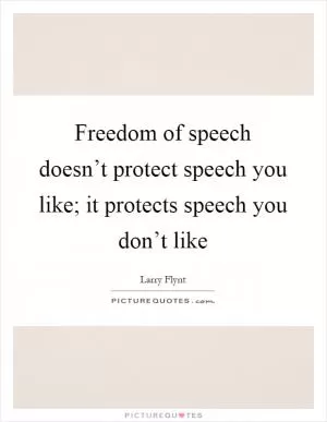 Freedom of speech doesn’t protect speech you like; it protects speech you don’t like Picture Quote #1