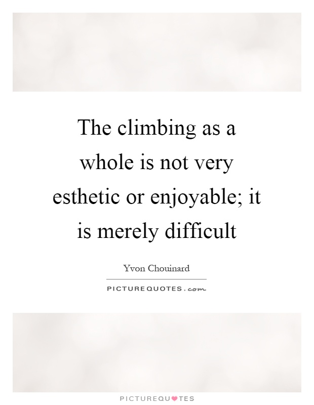 The climbing as a whole is not very esthetic or enjoyable; it is merely difficult Picture Quote #1