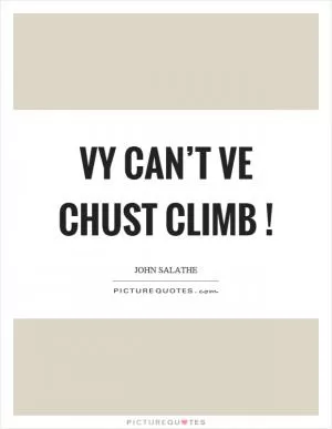 Vy can’t ve chust climb! Picture Quote #1