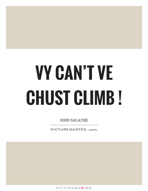 Vy can't ve chust climb! Picture Quote #1