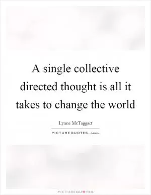 A single collective directed thought is all it takes to change the world Picture Quote #1