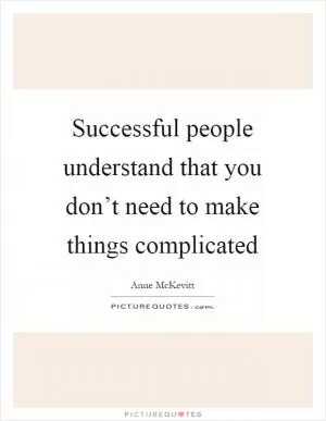 Successful people understand that you don’t need to make things complicated Picture Quote #1