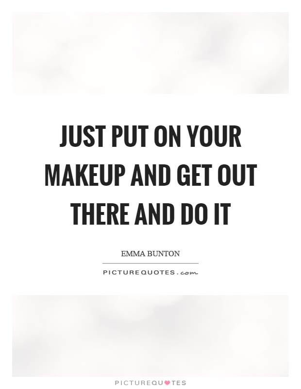 Just put on your makeup and get out there and do it Picture Quote #1