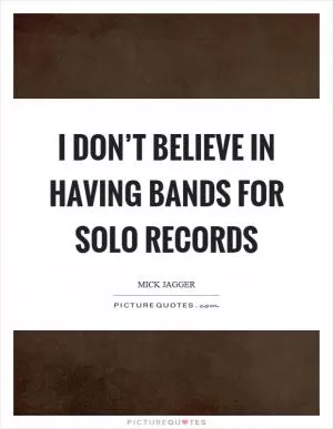 I don’t believe in having bands for solo records Picture Quote #1