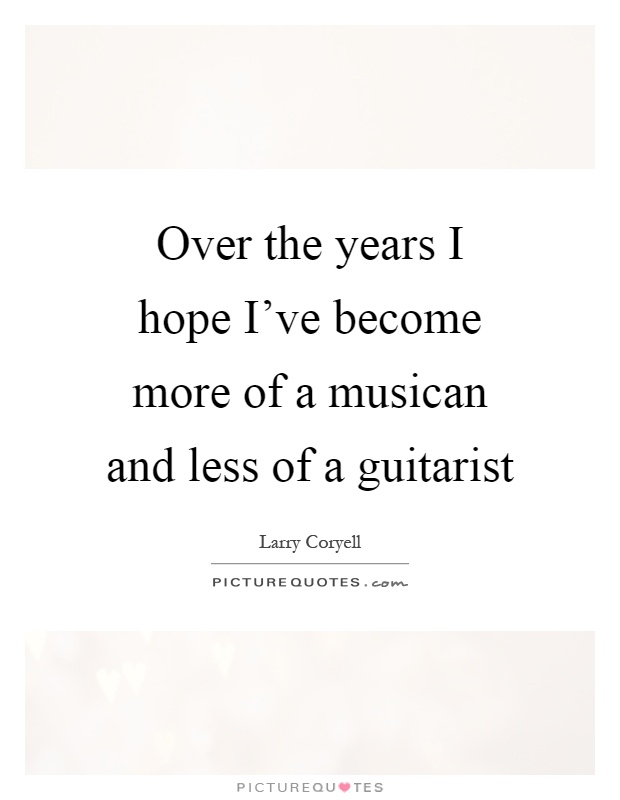Over the years I hope I've become more of a musican and less of a guitarist Picture Quote #1