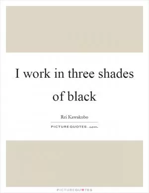 I work in three shades of black Picture Quote #1