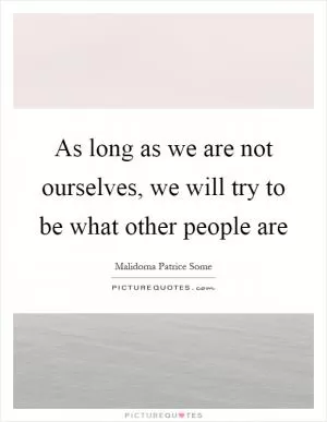 As long as we are not ourselves, we will try to be what other people are Picture Quote #1