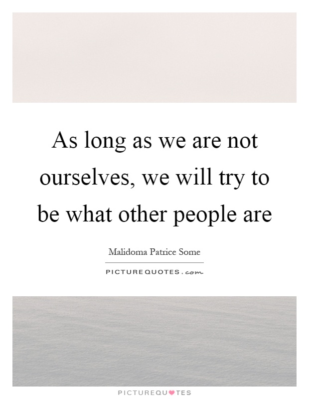 As long as we are not ourselves, we will try to be what other people are Picture Quote #1