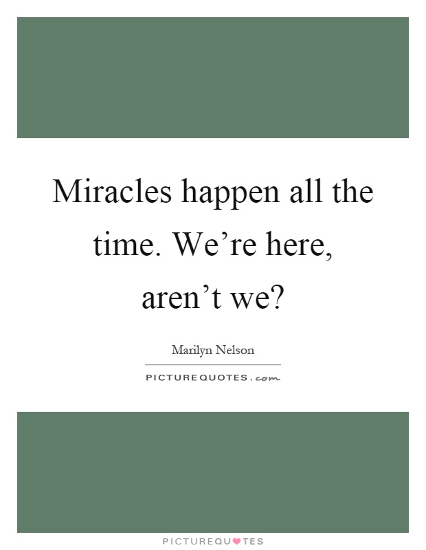 Miracles happen all the time. We're here, aren't we? Picture Quote #1